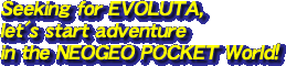 Seeking for EVOLUTA, let's start adventure in the NEOGEO POCKET World!